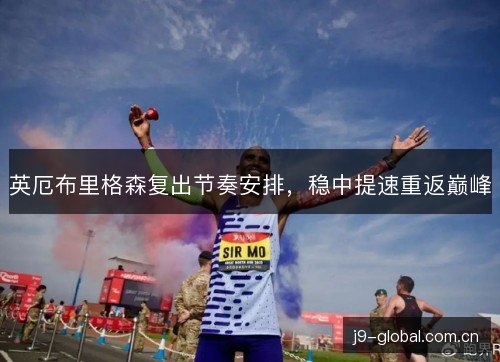 英厄布里格森复出节奏安排,稳中提速重返巅峰 英厄布里格森复出节奏安排,稳中提速重返巅峰