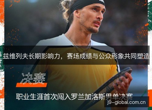 兹维列夫长期影响力,赛场成绩与公众形象共同塑造 兹维列夫长期影响力,赛场成绩与公众形象共同塑造